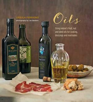 Oils: Using Nature's Fruit, Nut and Seed Oils for Cooking, Dressings and Marinades by Ursula Ferrigno
