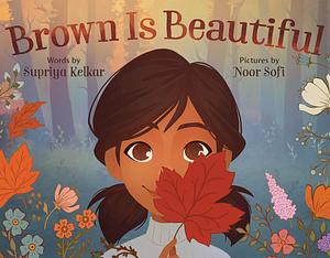 Brown Is Beautiful: A Poem of Self-Love by Supriya Kelkar, Noor Sofi