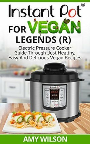 Instant Pot CookBook For Vegan Legends: Electric Pressure Cooker Guide through Just Healthy Vegan Recipes (vegan, Instant pot slow cooker, electric pressure ... lunch, dessert, dinner, snacks, SERIES 3) by Amy Wilson