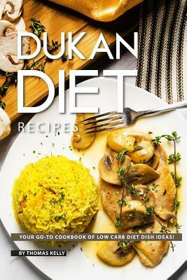 Dukan Diet Recipes: Your Go-To Cookbook of Low Carb Diet Dish Ideas! by Thomas Kelly