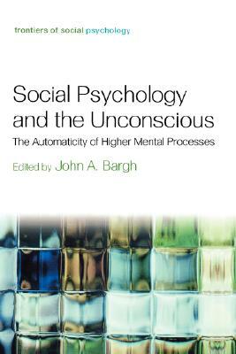 Sociology Psychology and the Unconcious: The Automaticity of Higher Mental Processes by John A. Bargh