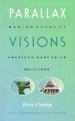 Parallax Visions: Making Sense of American-East Asian Relations by Bruce Cumings