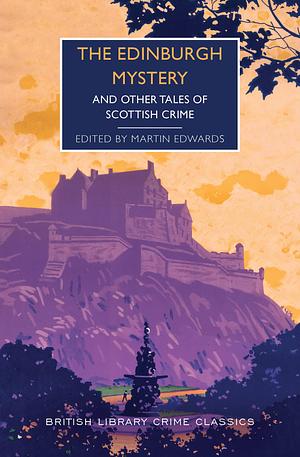 The Edinburgh Mystery: And Other Tales of Scottish Crime by Cyril Hare, Martin Edwards, Arthur Conan Doyle, Margot Bennett, J.J. Connington, Robert Louis Stevenson, Josephine Tey, Michael Innes, Baroness Orczy, Jennie Melville