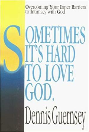 Sometimes It's Hard to Love God: Overcoming Your Inner Barriers to Intimacy with God by Dennis B. Guernsey