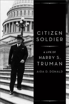 Citizen Soldier: A Life of Harry S. Truman by Aida D. Donald