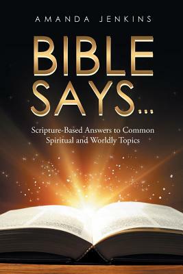 Bible Says...: Scripture-Based Answers to Common Spiritual and Worldly Topics by Amanda Jenkins