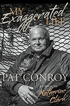 My Exaggerated Life: Pat Conroy by Katherine Clark