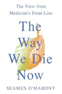 The Way We Die Now: The View from Medicine's Front Line by Seamus O'Mahony