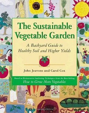 The Sustainable Vegetable Garden: A Backyard Guide to Healthy Soil and Higher Yields by Carol Cox, John Jeavons