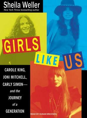 Girls Like Us: Carole King, Joni Mitchell, Carly Simon---And the Journey of a Generation by Sheila Weller