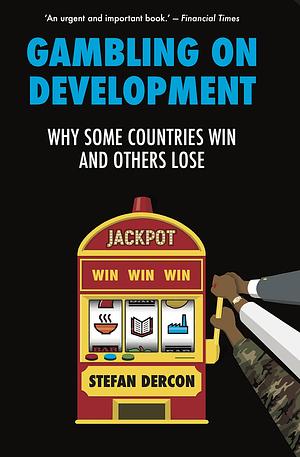 Gambling on Development: Why Some Countries Win and Others Lose by Stefan Dercon, Stefan Dercon