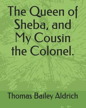 The Queen of Sheba, and My Cousin the Colonel. by Thomas Bailey Aldrich