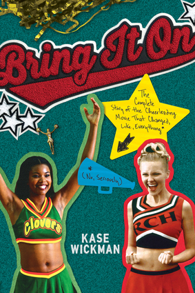 Bring It On: The Complete Story of the Cheerleading Movie That Changed, Like, Everything (No, Seriously) by Kase Wickman