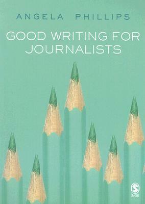 Good Writing for Journalists: Narrative, Style, Structure by Angela Phillips