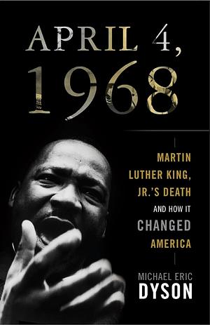 April 4, 1968: Martin Luther King, Jr.'s Death and How it Changed America by Michael Eric Dyson