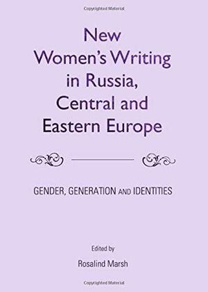 New Women's Writing in Russia, Central and Eastern Europe: Gender, Generation and Identities by Rosalind Marsh