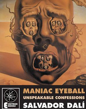 Maniac Eyeball: The Unspeakable Confessions of Salvador Dali by Salvador Dalí, André Parinaud