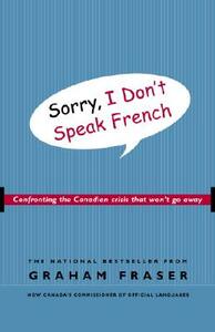 Sorry, I Don't Speak French: Confronting the Canadian Crisis That Won't Go Away by Graham Fraser