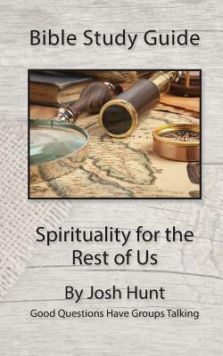 Bible Study Guide -- Spirituality for the Rest of Us: Good Questions Have Groups Talking by Josh Hunt