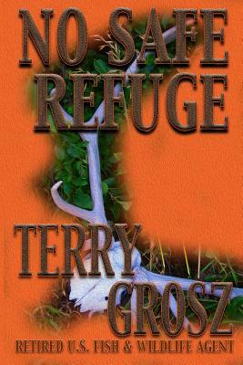 No Safe Refuge: Man as Predator in the World of Wildlife by Terry Grosz