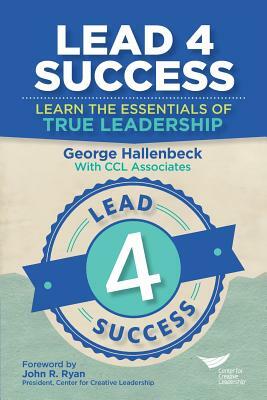 Lead 4 Success: Learn The Essentials Of True Leadership by George Hallenbeck