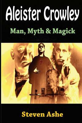 Aleister Crowley: Man, Myth & Magick by Steven Ashe