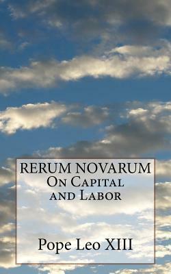 RERUM NOVARUM On Capital and Labor by Pope Leo XIII