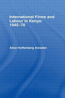 International Firms and Labour in Kenya 1945-1970 by Alice Amsden