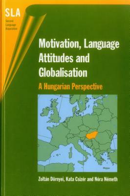 Motivation, Language Attitudes and Globalisation: A Hungarian Perspective by Nora Nemeth, Zoltan Dornyei, Kata Csizer