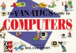 The Fanatic's Guide to Computers by Roland Fiddy