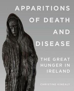 Apparitions of Death and Disease: The Great Hunger in Ireland by Christine Kinealy