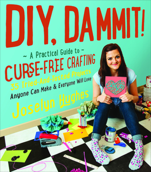 DIY, Dammit!: A Practical Guide to Curse-Free Crafting by Joselyn Hughes