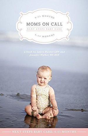 Moms on Call | Next Steps Baby Care 6-15 Months | Parenting Book 2 of 3 by Jennifer Walker, Laura Hunter, Laura Hunter