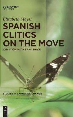 Spanish Clitics on the Move: Variation in Time and Space by Elisabeth Mayer