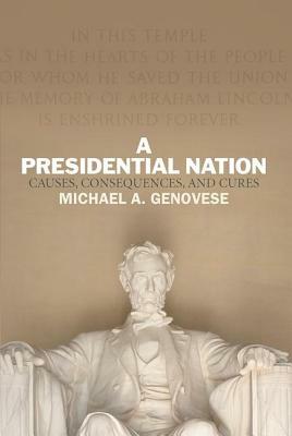 A Presidential Nation: Causes, Consequences, and Cures by Michael a. Genovese