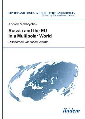 Russia and the EU in a Multipolar World: Discourses, Identities, Norms by Andrey Makarychev