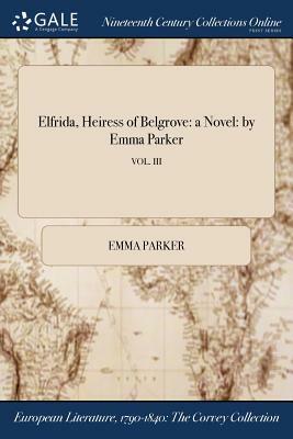 Elfrida, Heiress of Belgrove: A Novel: By Emma Parker; Vol. III by Emma Parker