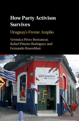 How Party Activism Survives: Uruguay's Frente Amplio by Veronica Perez Bentancur, Fernando Rosenblatt, Rafael Pineiro Rodriguez