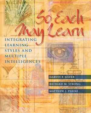 So Each May Learn: Integrating Learning Styles and Multiple Intelligences by Harvey F. Silver