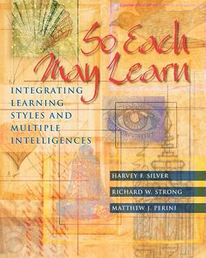 So Each May Learn: Integrating Learning Styles and Multiple Intelligences by Harvey F. Silver