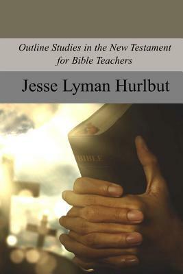 Outline Studies in the New Testament for Bible Teachers by Jesse Lyman Hurlbut