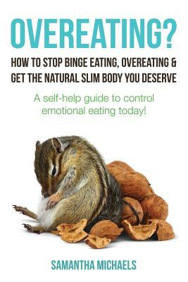 Overeating?: How to Stop Binge Eating, Overeating & Get the Natural Slim Body You Deserve: A Self-Help Guide to Control Emotional E by Samantha Michaels