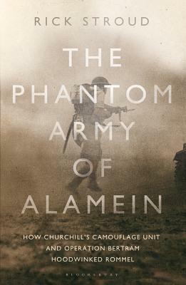 The Phantom Army of Alamein: How Operation Bertram and the Camouflage Unit Hoodwinked Rommel by Rick Stroud