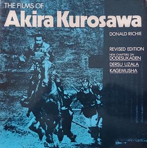 Films of Akira Kurosawa, The by Donald Richie
