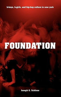 Foundation: B-Boys, B-Girls, and Hip-Hop Culture in New York by Joseph G. Schloss