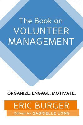 The Book on Volunteer Management: Organize. Engage. Motivate. by Eric Burger