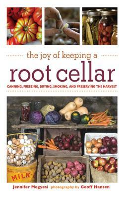 The Joy of Keeping a Root Cellar: Canning, Freezing, Drying, Smoking and Preserving the Harvest by Jennifer Megyesi