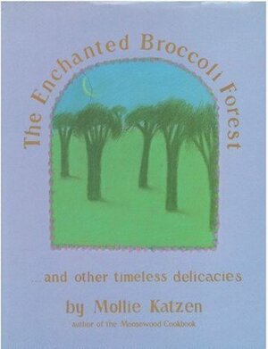 Enchanted Broccoli Forest: And Other Timeless Delicacies by Mollie Katzen