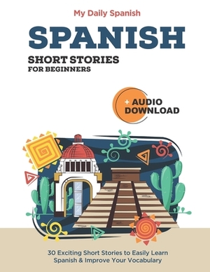 Spanish Short Stories for Beginners With Audio Download: Improve your reading, pronunciation and listening skills in Spanish. by My Daily Spanish