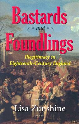 Bastards and Foundlings: Illegitimacy in Eighteenth-Century England by Lisa Zunshine